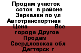 Продам участок 10 соток .в районе Зеркалки по ул. Автотранспортная 91 › Цена ­ 450 000 - Все города Другое » Продам   . Свердловская обл.,Дегтярск г.